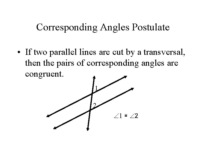 Corresponding Angles Postulate • If two parallel lines are cut by a transversal, then