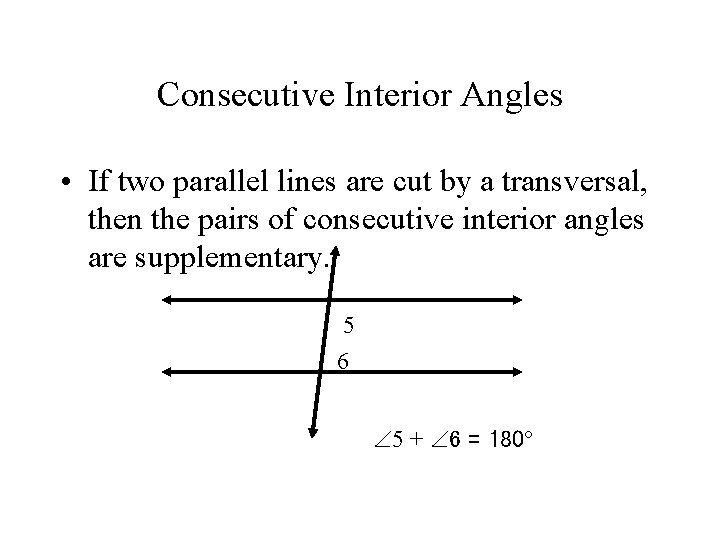 Consecutive Interior Angles • If two parallel lines are cut by a transversal, then