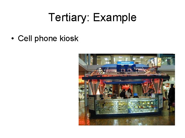 Tertiary: Example • Cell phone kiosk 