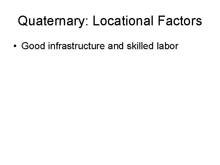 Quaternary: Locational Factors • Good infrastructure and skilled labor 