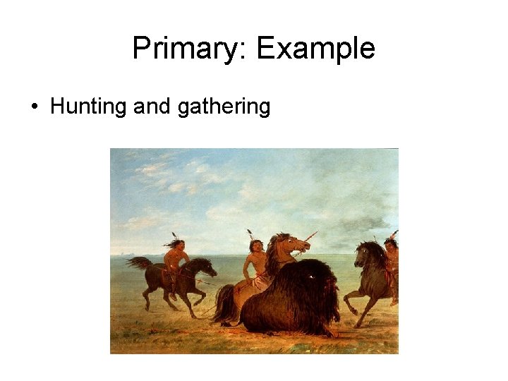 Primary: Example • Hunting and gathering 
