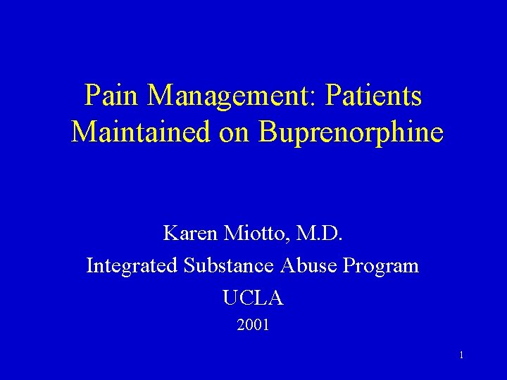 Pain Management: Patients Maintained on Buprenorphine Karen Miotto, M. D. Integrated Substance Abuse Program