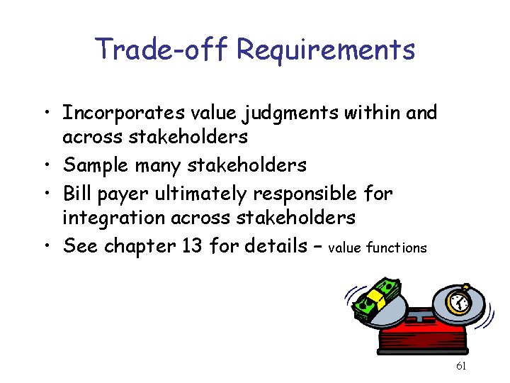 Trade-off Requirements • Incorporates value judgments within and across stakeholders • Sample many stakeholders