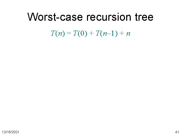 Worst-case recursion tree T(n) = T(0) + T(n– 1) + n 12/15/2021 41 
