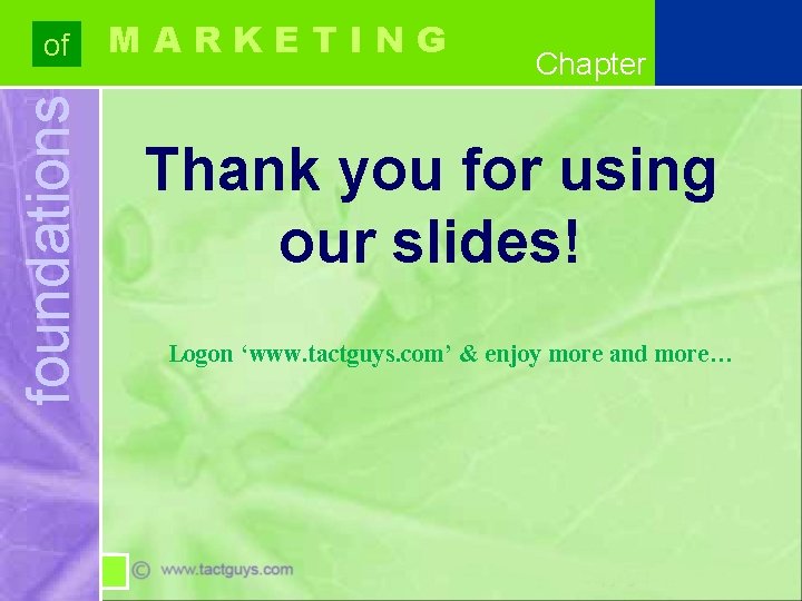 foundations of MARKETING Chapter Thank you for using our slides! Logon ‘www. tactguys. com’