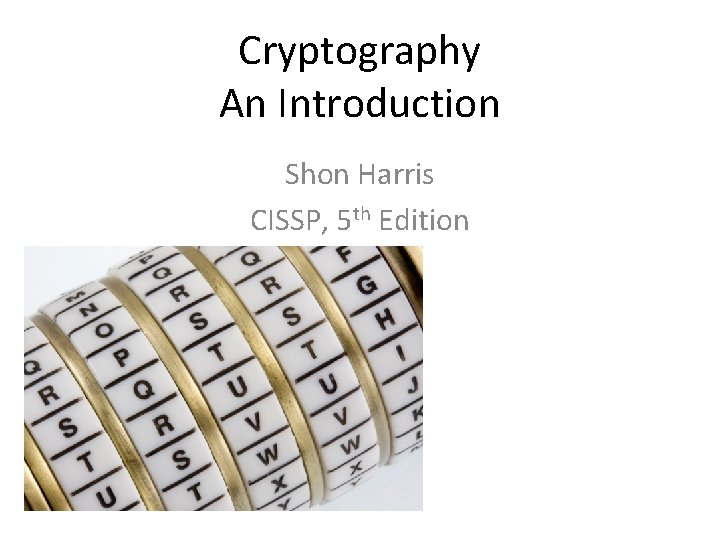 Cryptography An Introduction Shon Harris CISSP, 5 th Edition 