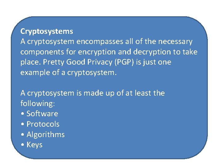 Cryptosystems A cryptosystem encompasses all of the necessary components for encryption and decryption to