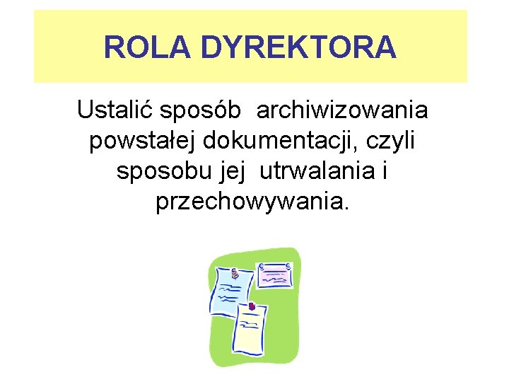 ROLA DYREKTORA Ustalić sposób archiwizowania powstałej dokumentacji, czyli sposobu jej utrwalania i przechowywania. 