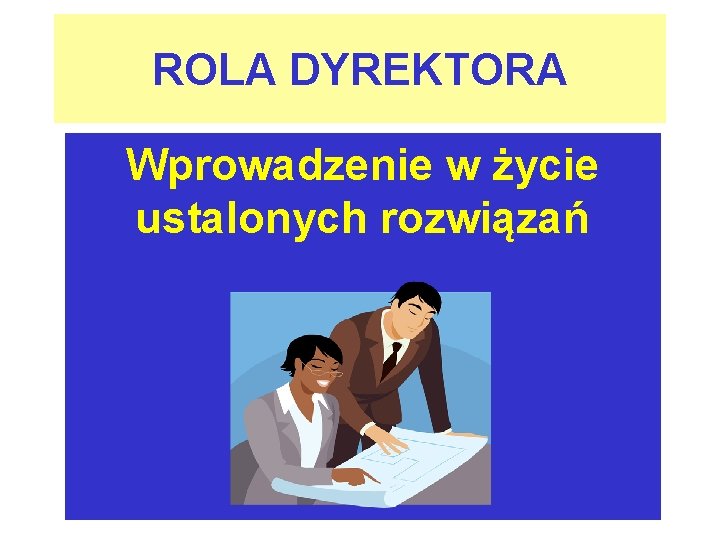 ROLA DYREKTORA Wprowadzenie w życie ustalonych rozwiązań 