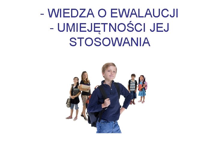 - WIEDZA O EWALAUCJI - UMIEJĘTNOŚCI JEJ STOSOWANIA 