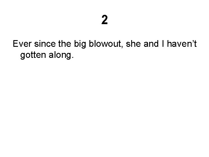 2 Ever since the big blowout, she and I haven’t gotten along. 