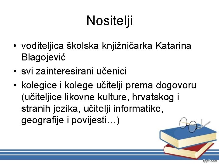 Nositelji • voditeljica školska knjižničarka Katarina Blagojević • svi zainteresirani učenici • kolegice i