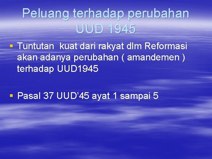 Peluang terhadap perubahan UUD 1945 § Tuntutan kuat dari rakyat dlm Reformasi akan adanya