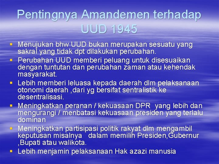 Pentingnya Amandemen terhadap UUD 1945 § Menujukan bhw UUD bukan merupakan sesuatu yang sakral