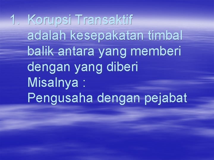 1. Korupsi Transaktif adalah kesepakatan timbal balik antara yang memberi dengan yang diberi Misalnya