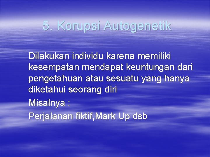 5. Korupsi Autogenetik Dilakukan individu karena memiliki kesempatan mendapat keuntungan dari pengetahuan atau sesuatu