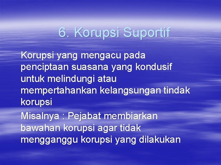 6. Korupsi Suportif Korupsi yang mengacu pada penciptaan suasana yang kondusif untuk melindungi atau