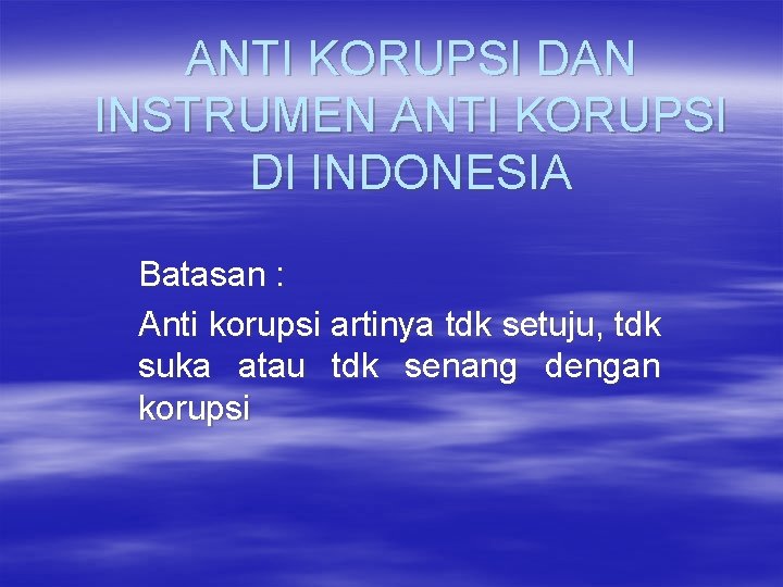 ANTI KORUPSI DAN INSTRUMEN ANTI KORUPSI DI INDONESIA Batasan : Anti korupsi artinya tdk