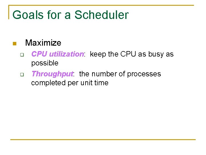 Goals for a Scheduler Maximize n q q CPU utilization: keep the CPU as