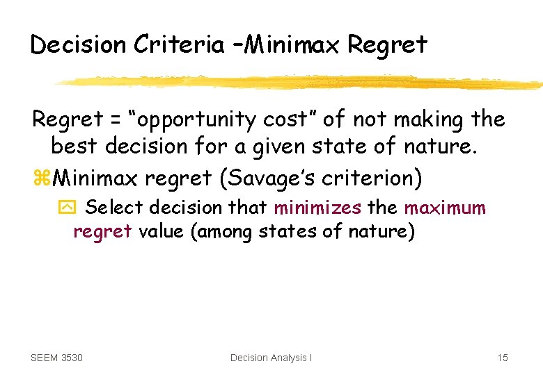 Decision Criteria –Minimax Regret = “opportunity cost” of not making the best decision for