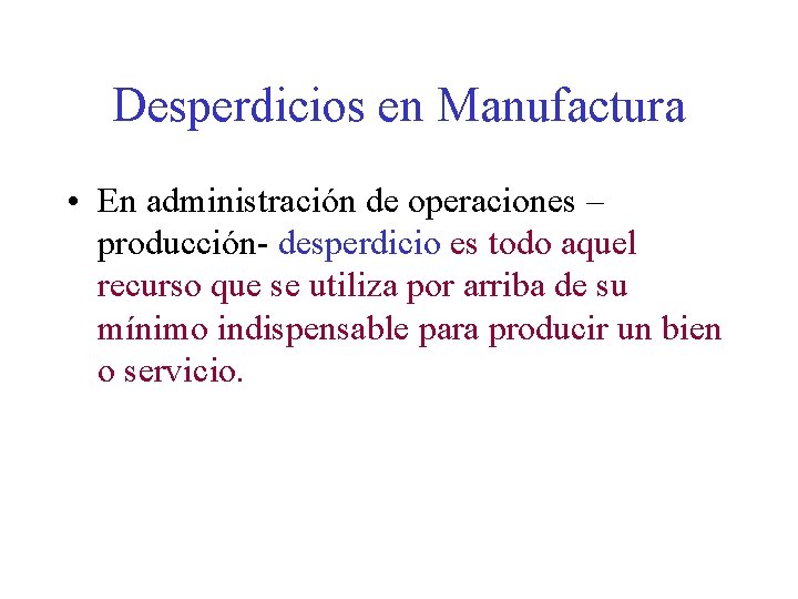 Desperdicios en Manufactura • En administración de operaciones – producción- desperdicio es todo aquel