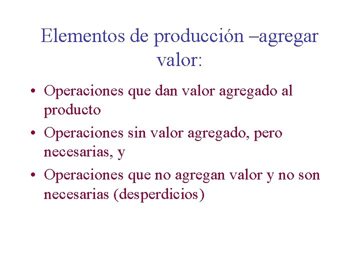 Elementos de producción –agregar valor: • Operaciones que dan valor agregado al producto •