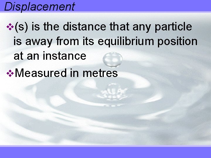 Displacement v(s) is the distance that any particle is away from its equilibrium position