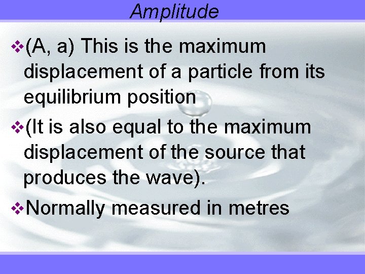 Amplitude v(A, a) This is the maximum displacement of a particle from its equilibrium