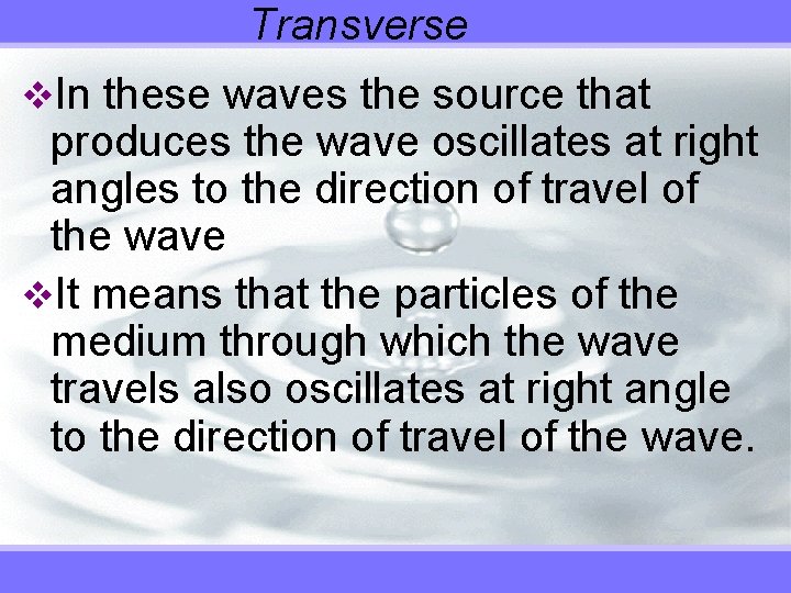 Transverse v. In these waves the source that produces the wave oscillates at right