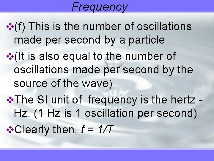 Frequency v(f) This is the number of oscillations made per second by a particle