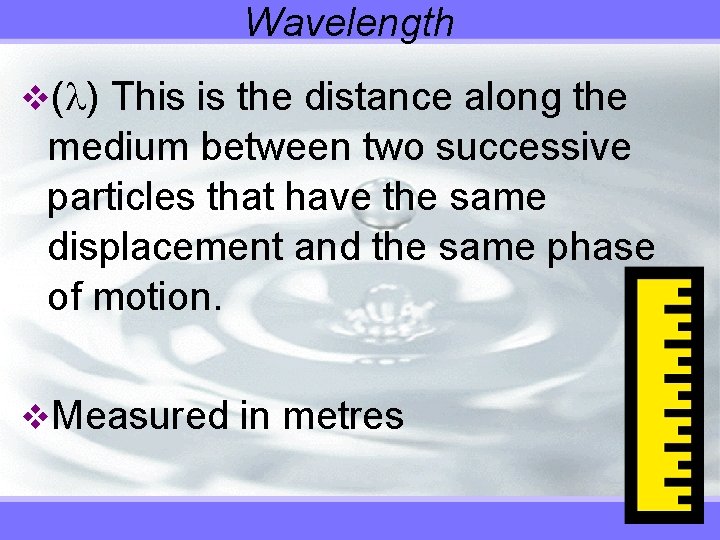 Wavelength v( ) This is the distance along the medium between two successive particles