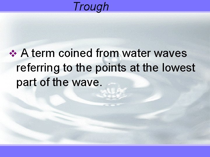 Trough v A term coined from water waves referring to the points at the