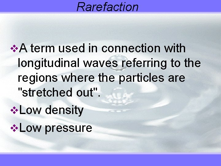 Rarefaction v. A term used in connection with longitudinal waves referring to the regions