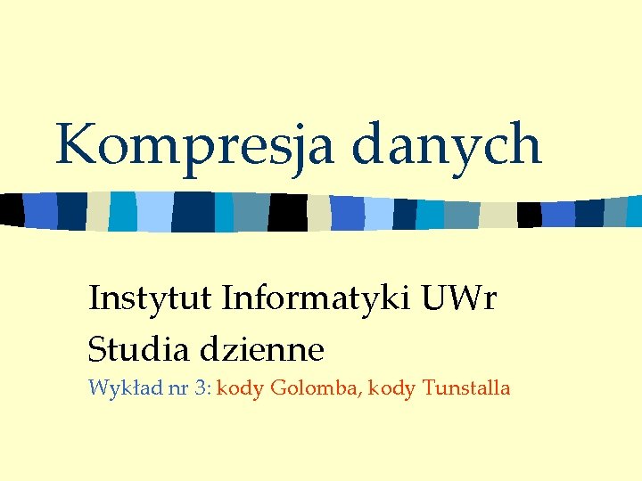 Kompresja danych Instytut Informatyki UWr Studia dzienne Wykład nr 3: kody Golomba, kody Tunstalla
