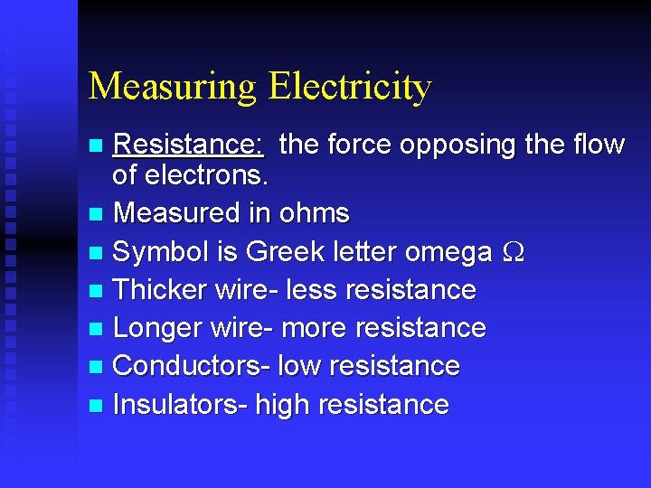 Measuring Electricity Resistance: the force opposing the flow of electrons. n Measured in ohms