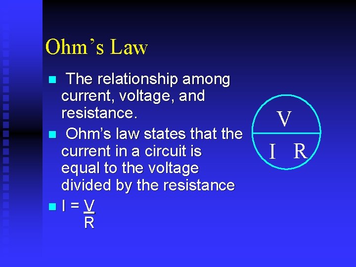 Ohm’s Law The relationship among current, voltage, and resistance. n Ohm’s law states that