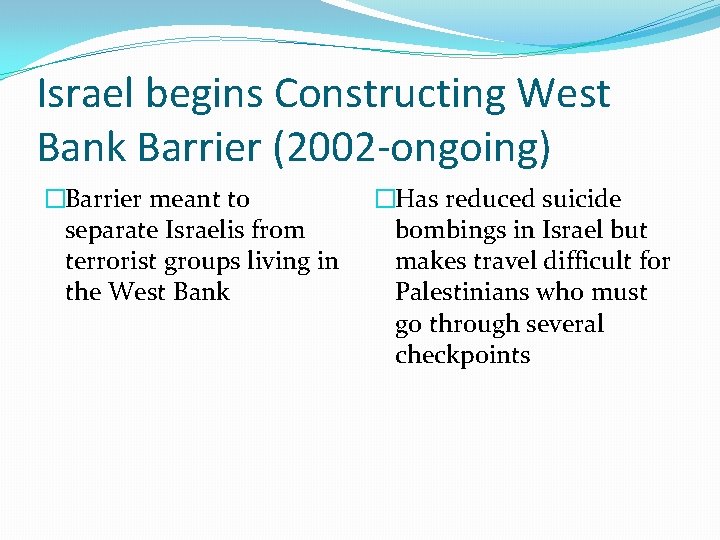 Israel begins Constructing West Bank Barrier (2002 -ongoing) �Barrier meant to separate Israelis from