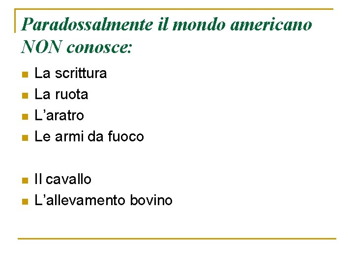 Paradossalmente il mondo americano NON conosce: n n n La scrittura La ruota L’aratro