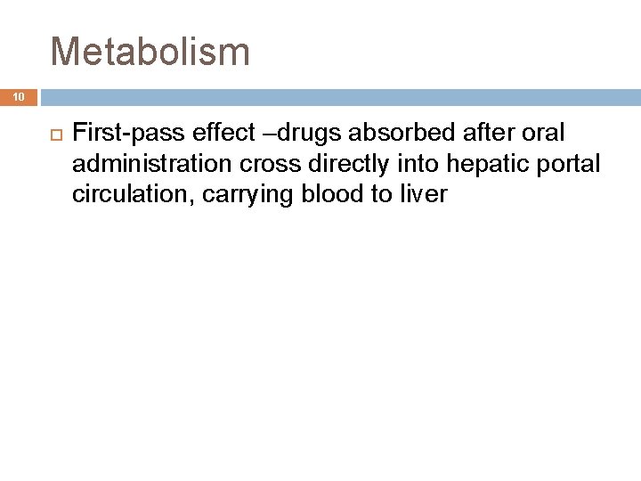 Metabolism 10 First-pass effect –drugs absorbed after oral administration cross directly into hepatic portal