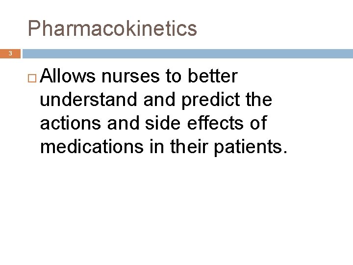 Pharmacokinetics 3 Allows nurses to better understand predict the actions and side effects of