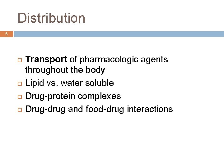 Distribution 6 Transport of pharmacologic agents throughout the body Lipid vs. water soluble Drug-protein