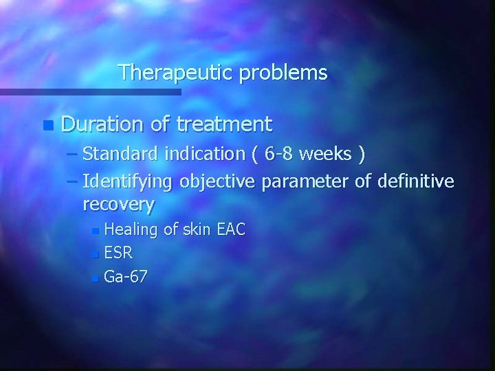 Therapeutic problems n Duration of treatment – Standard indication ( 6 -8 weeks )