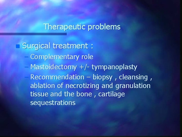 Therapeutic problems n Surgical treatment : – Complementary role – Mastoidectomy +/- tympanoplasty –