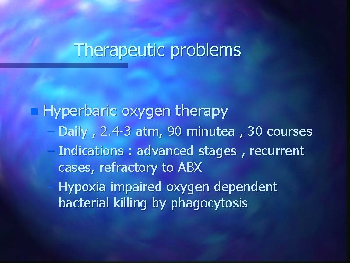 Therapeutic problems n Hyperbaric oxygen therapy – Daily , 2. 4 -3 atm, 90