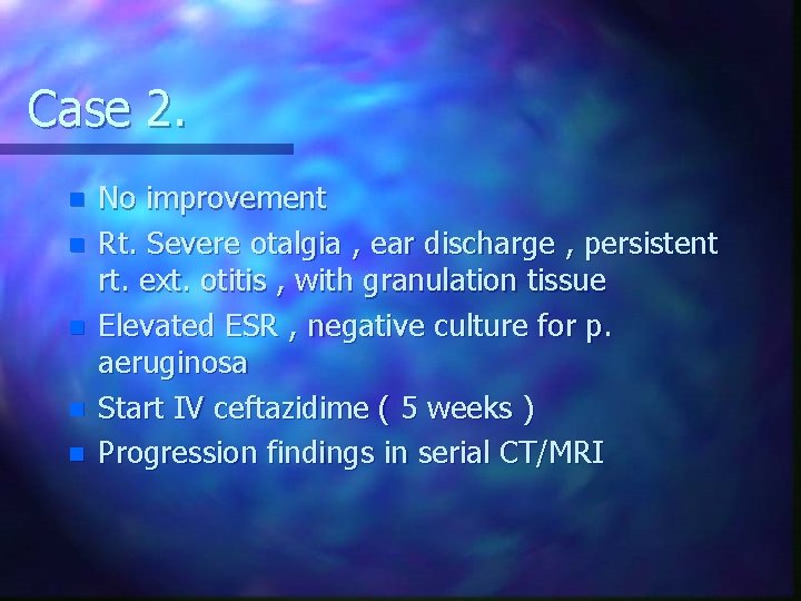 Case 2. n n n No improvement Rt. Severe otalgia , ear discharge ,