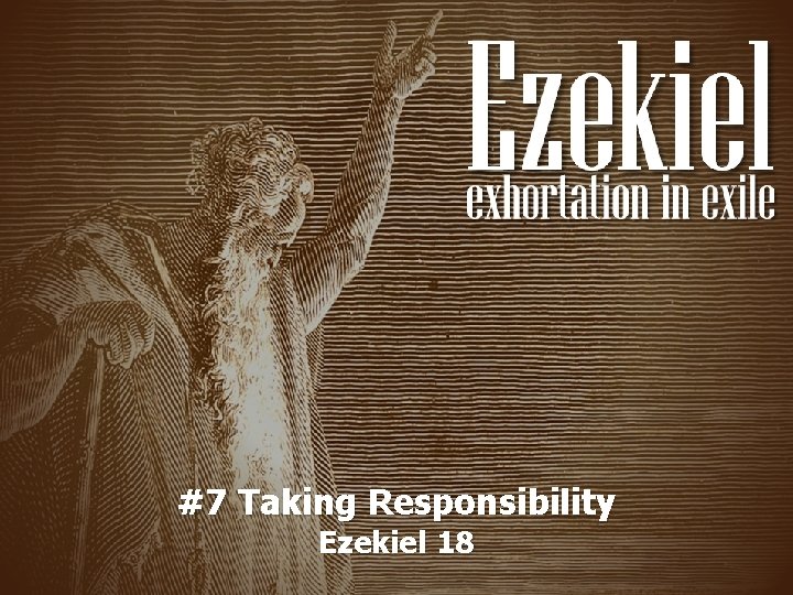 #7 Taking Responsibility Ezekiel 18 