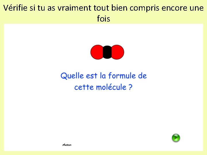 Vérifie si tu as vraiment tout bien compris encore une fois 