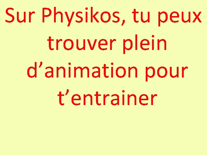 Sur Physikos, tu peux trouver plein d’animation pour t’entrainer 