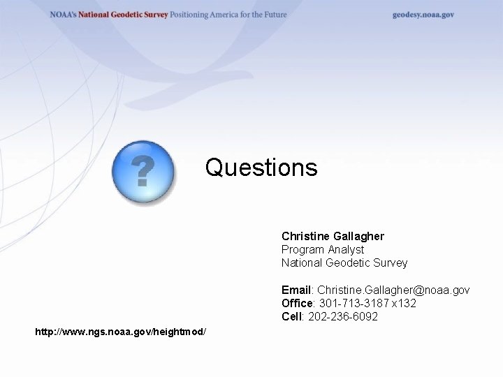 Questions Christine Gallagher Program Analyst National Geodetic Survey Email: Christine. Gallagher@noaa. gov Office: 301