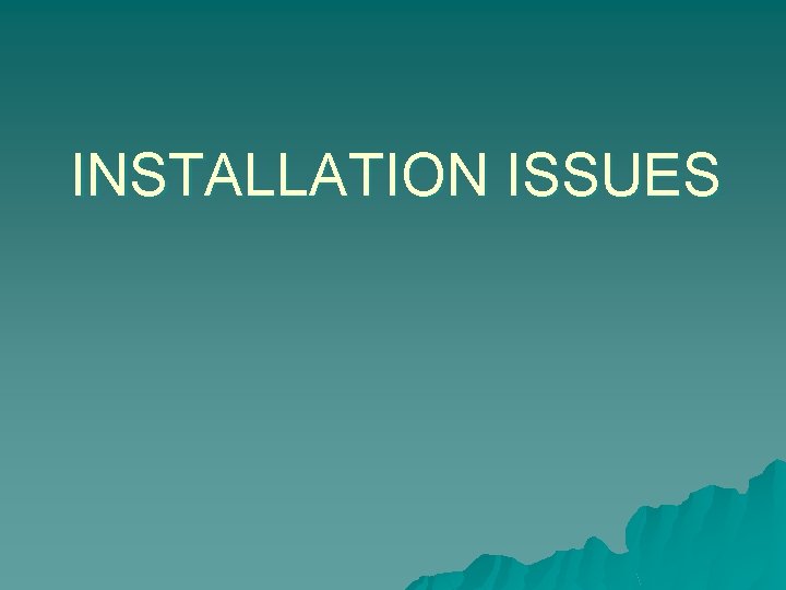 INSTALLATION ISSUES INSTALLATION ISSUES